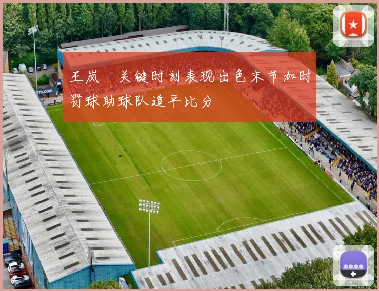 王岚嵚关键时刻表现出色末节加时罚球助球队追平比分