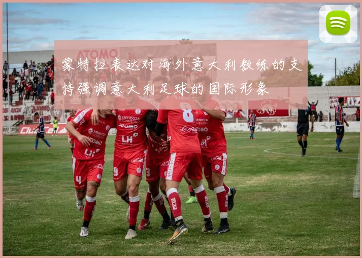 蒙特拉表达对海外意大利教练的支持强调意大利足球的国际形象