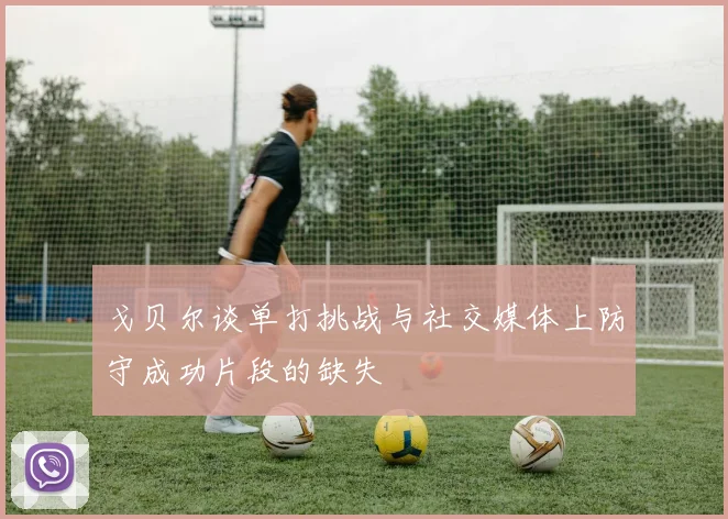 戈贝尔谈单打挑战与社交媒体上防守成功片段的缺失