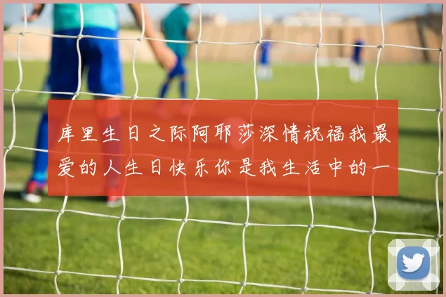 库里生日之际阿耶莎深情祝福我最爱的人生日快乐你是我生活中的一切